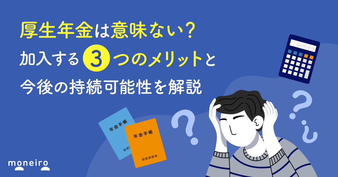 厚生年金は意味ない？加入する3つのメリットと今後の持続可能性を解説