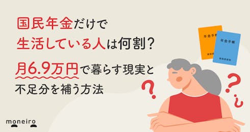 国民年金だけで生活している人は何割?月6.9万円で暮らす現実と不足分を補う方法を解説