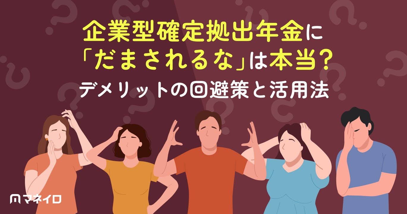 企業型確定拠出年金に「だまされるな」「ひどい」は本当?デメリットの回避策と活用法