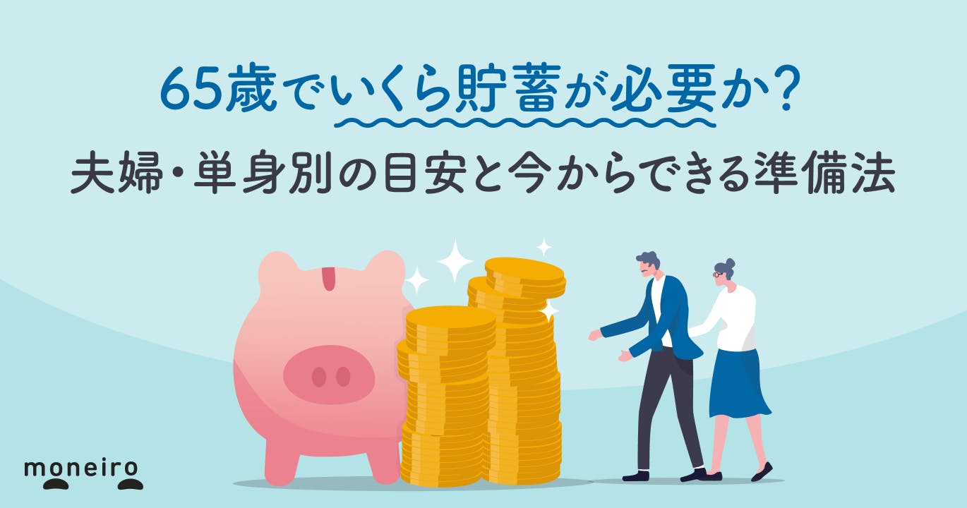 65歳でいくら貯蓄が必要か?夫婦・単身別の目安と今からできる準備法を解説