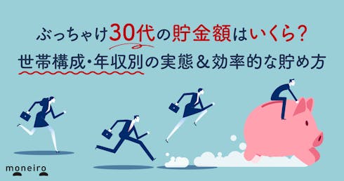 ぶっちゃけ30代の貯金額はいくら?世帯構成・年収別の実態&効率的な貯め方