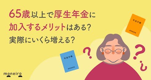 65歳以上で厚生年金に加入するメリットはある?実際にいくら増える?