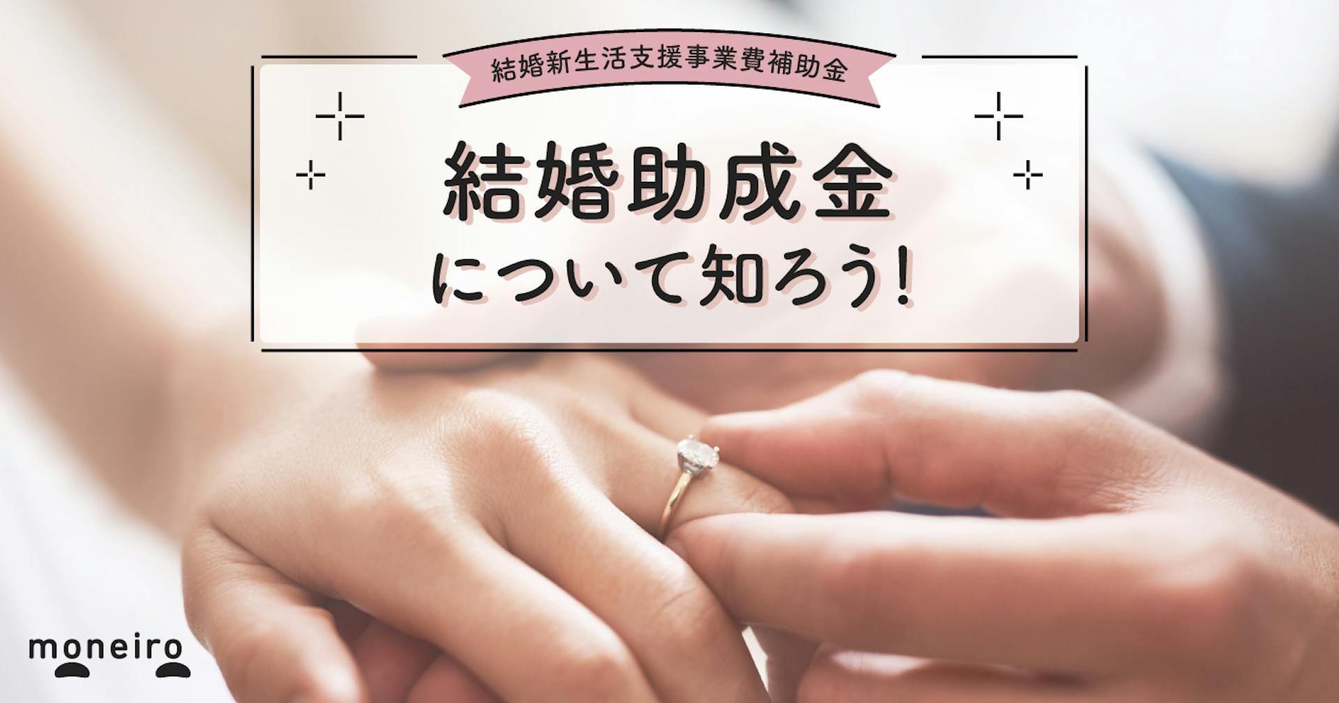 【2023】結婚助成金とは？60万円が対象になる条件は？申請方法もわかりやすく解説
