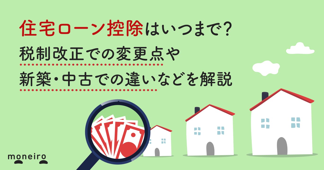 住宅ローン控除はいつまで?税制改正での変更点や新築・中古での違いなどを解説