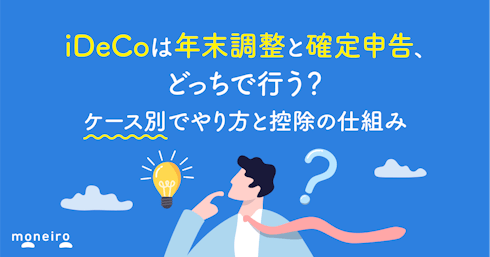iDeCoは年末調整と確定申告、どっちで行う?ケース別にやり方と控除の仕組みを解説
