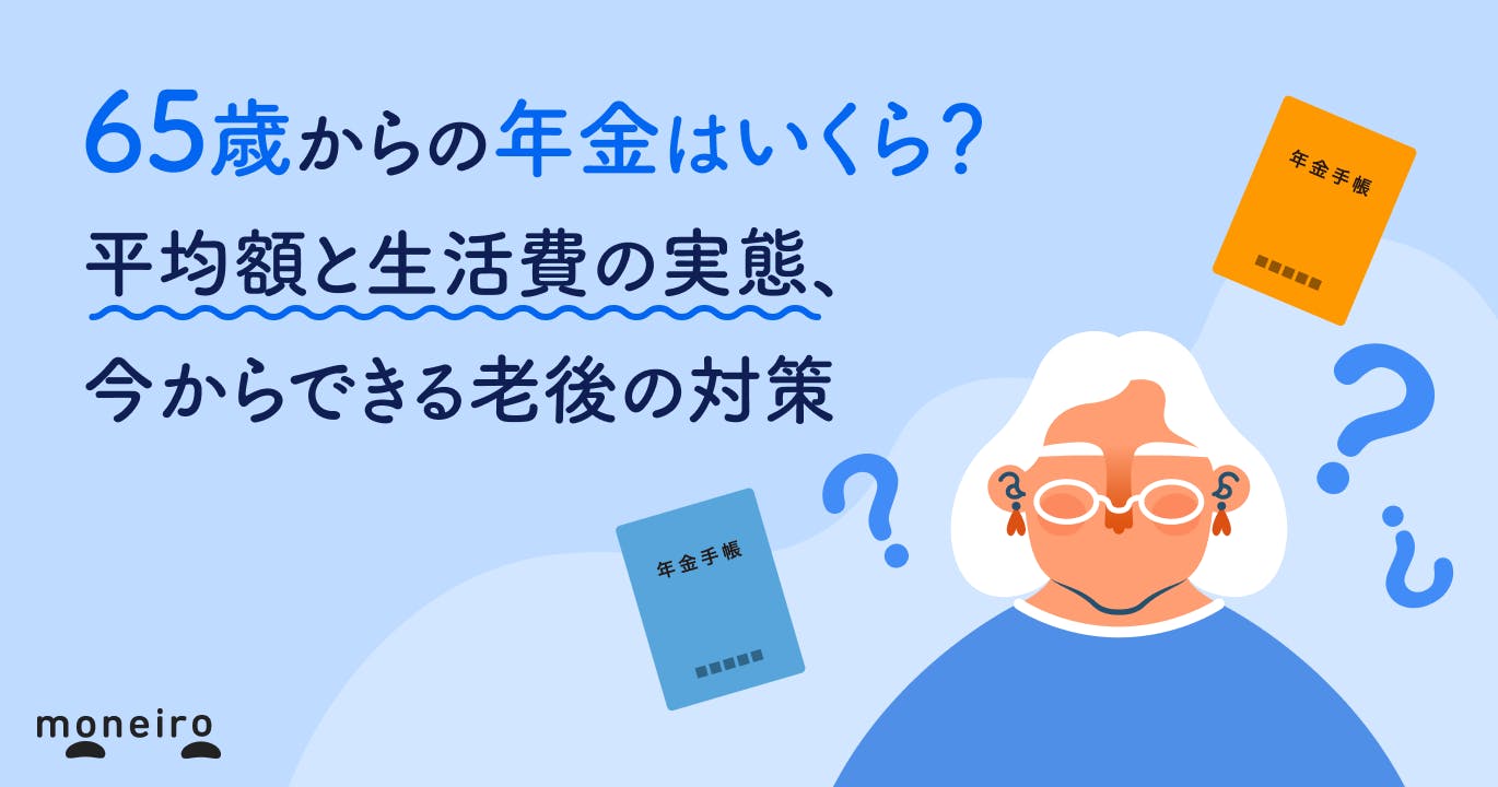 65歳からの年金はいくら?平均額と生活費の実態、今からできる老後の対策を徹底解説