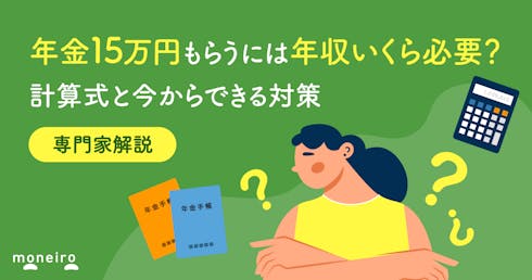 年金15万円もらうには年収いくら必要?計算式と少しでも増やすためにできる対策を解説