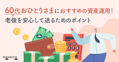 60代おひとりさまにおすすめの資産運用!プロが安心の老後を実現するためのポイントを解説