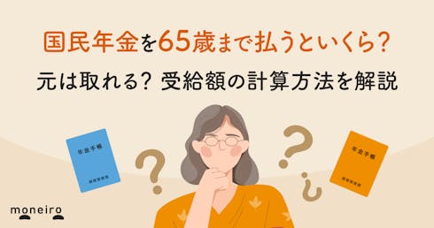 国民年金を65歳まで払うといくら?元は取れる?満額受給額と老後の不足分を徹底解説