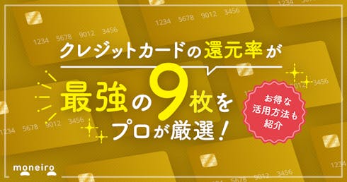 還元率が高くて最強のクレジットカード9枚をプロが厳選!目的別の選び方や活用法を解説