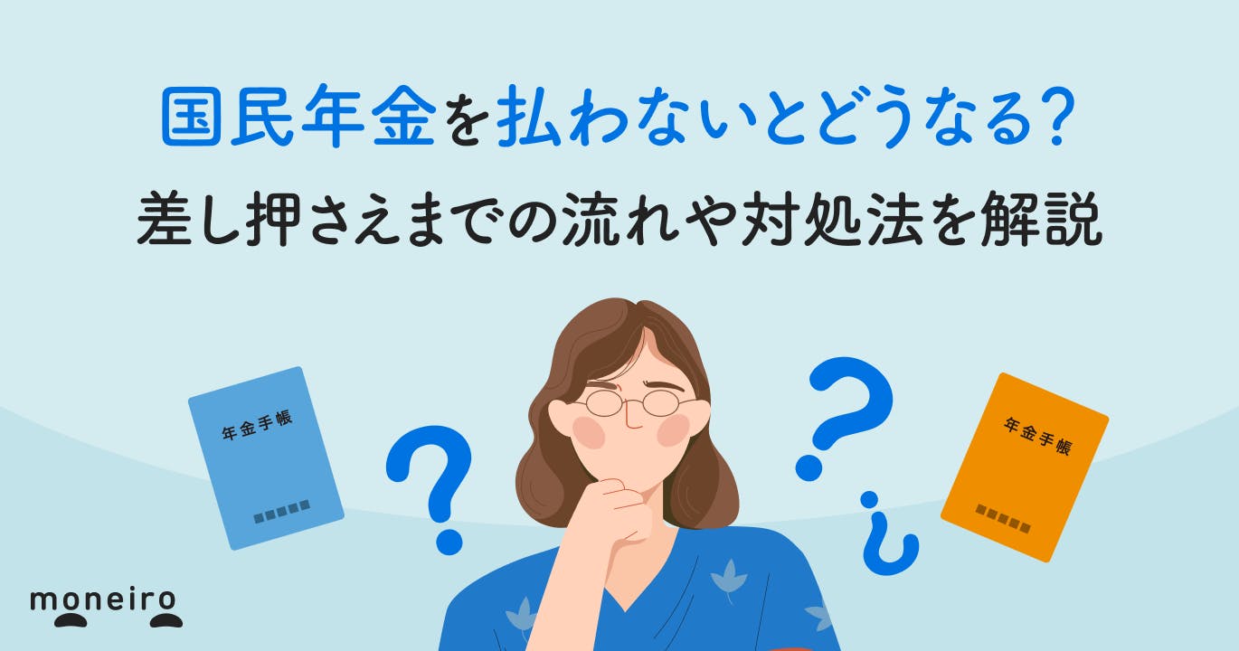 国民年金を払わないとどうなる?差し押さえまでの流れや対処法を解説