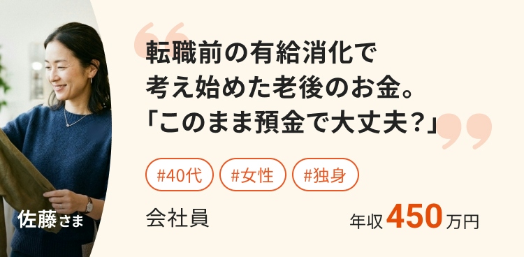 転職前の有給消化で
考え始めた老後のお金。
「このまま預金で大丈夫?」