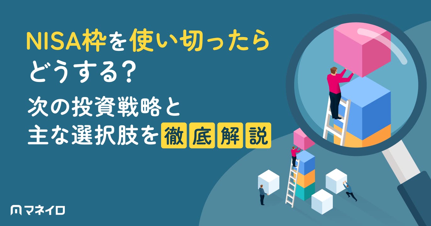 NISA枠を使い切ったらどうする?次の投資戦略と主な選択肢をプロが徹底解説