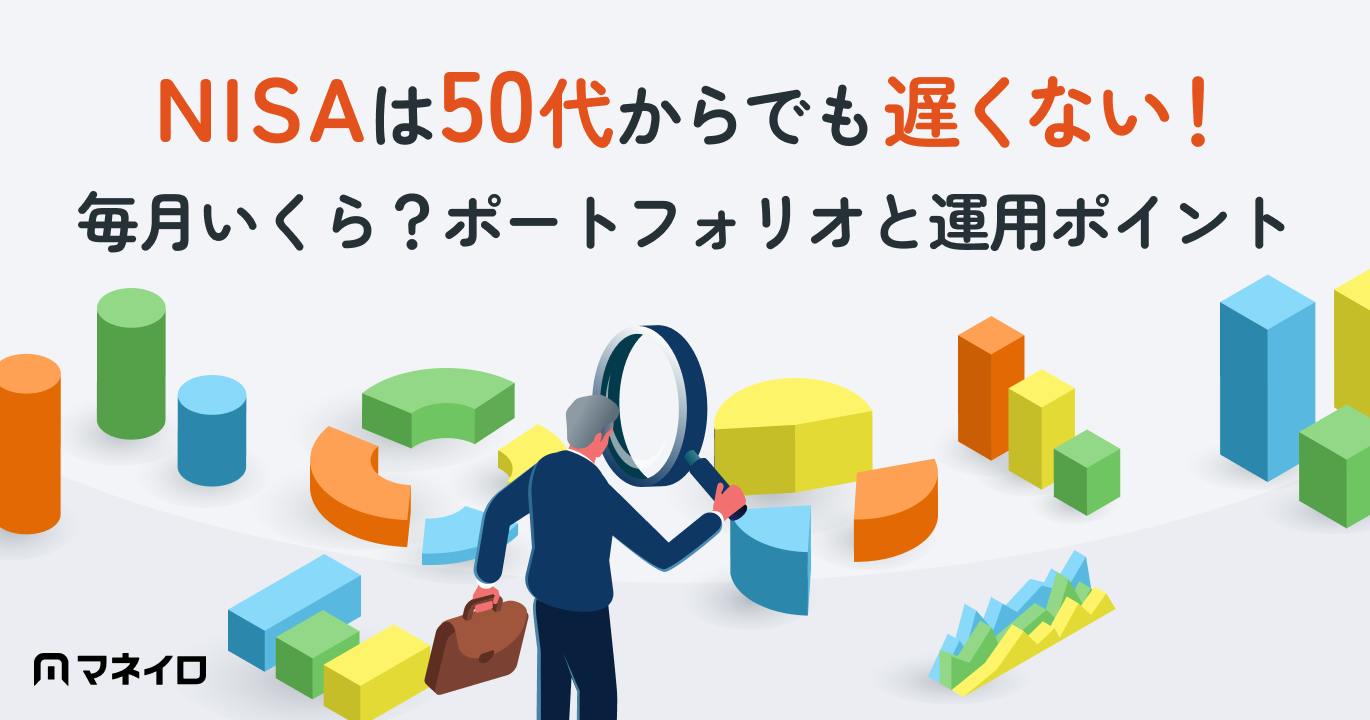 NISAは50代からでも遅くない!毎月いくら?ポートフォリオと運用ポイントを解説