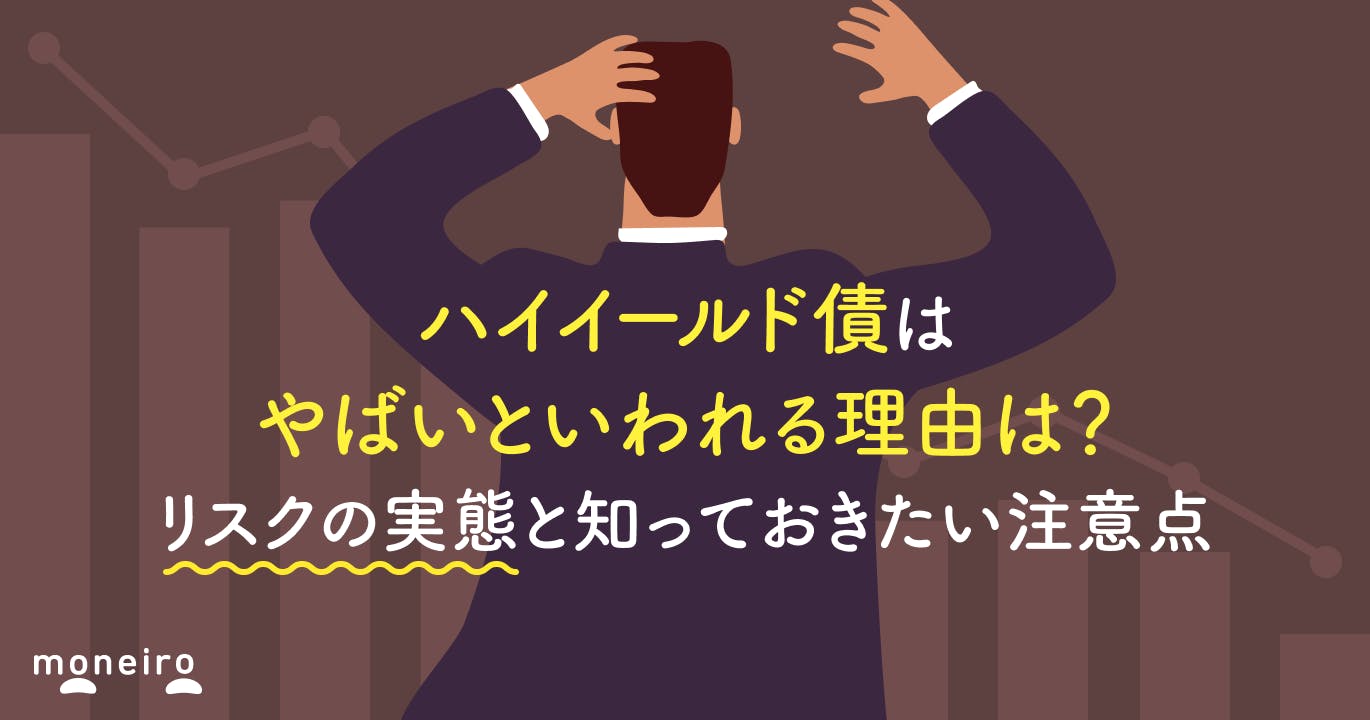 ハイイールド債はやばいといわれる理由は?リスクの実態と知っておきたい注意点を解説