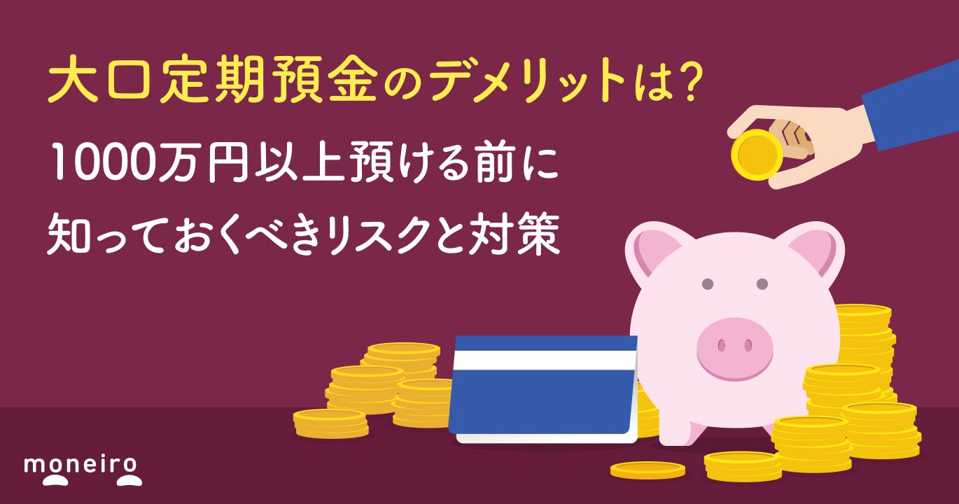 大口定期預金のデメリット7つ|1000万円以上預ける前に知っておくべきリスクと対策