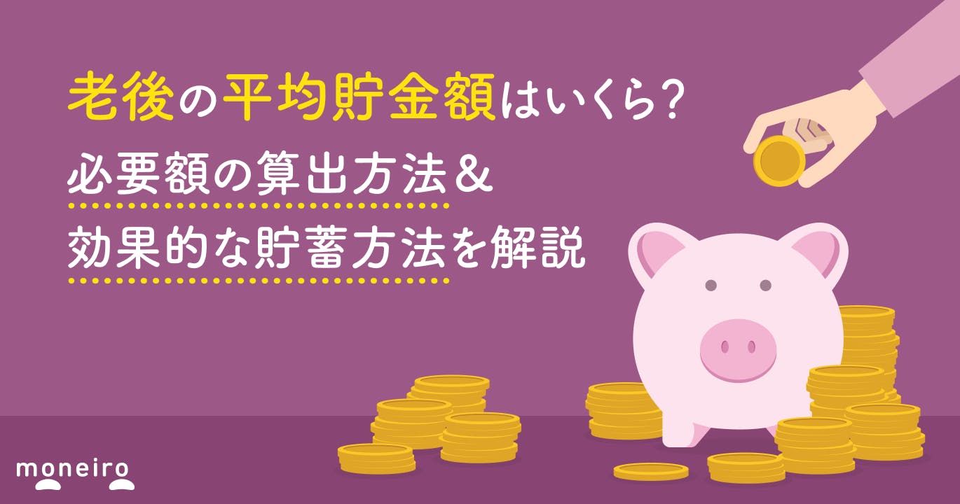 老後の平均貯金額はいくら?必要額の算出方法&効果的な貯蓄方法を解説