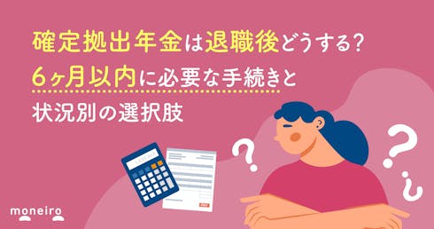 確定拠出年金は退職後どうする?6ヶ月以内に必要な手続きと状況別の最適な選択肢