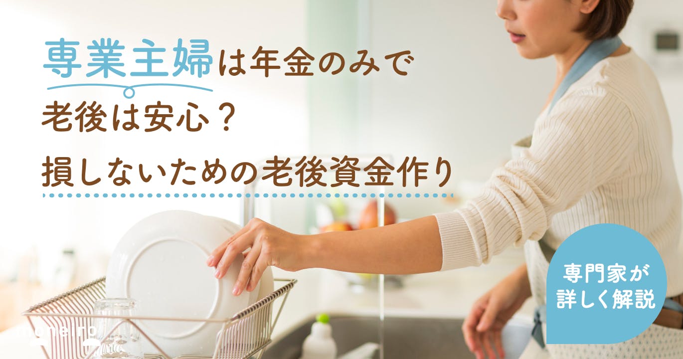 専業主婦は年金だけで老後は安心できる?損しないための老後資金の作り方を専門家が徹底解説