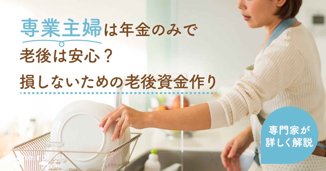 専業主婦は年金だけで老後は安心できる？損しないための老後資金の作り方を専門家が徹底解説