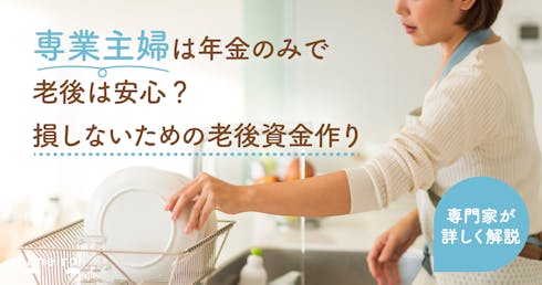 専業主婦は年金だけで老後は安心できる?損しないための老後資金の作り方を専門家が徹底解説