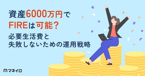 資産6000万円でFIREは可能?必要生活費と失敗しないための運用戦略をプロが解説