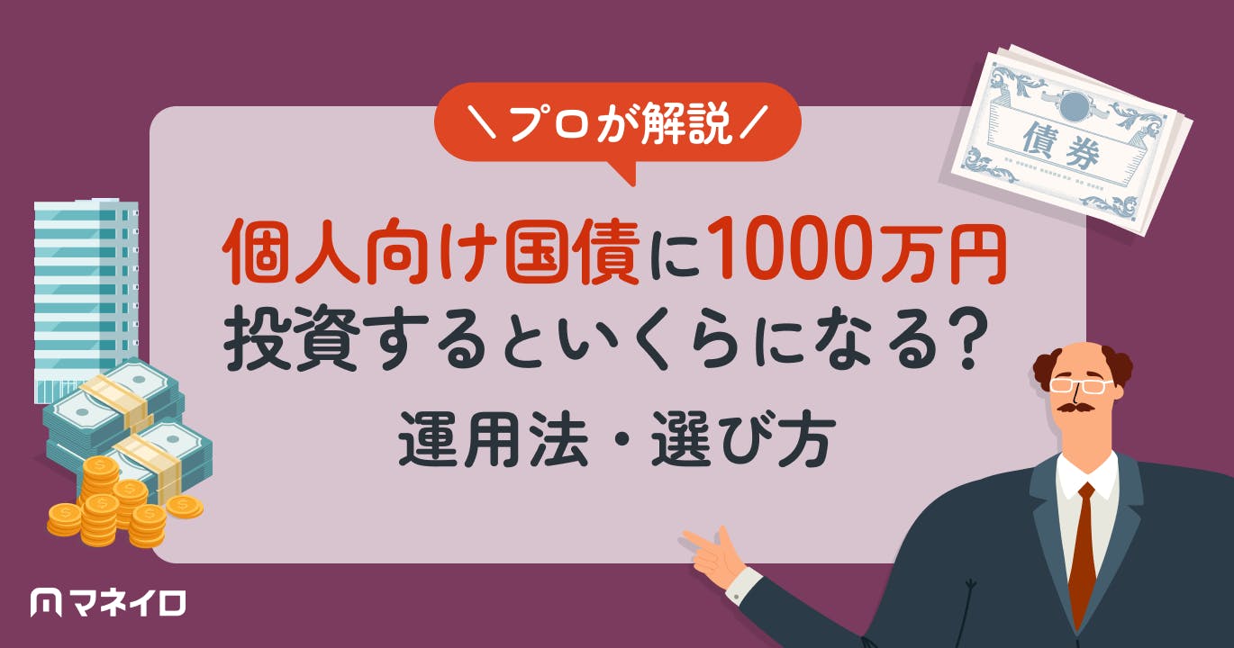 個人向け国債に1000万円投資するといくらになる?運用法・選び方をプロが解説