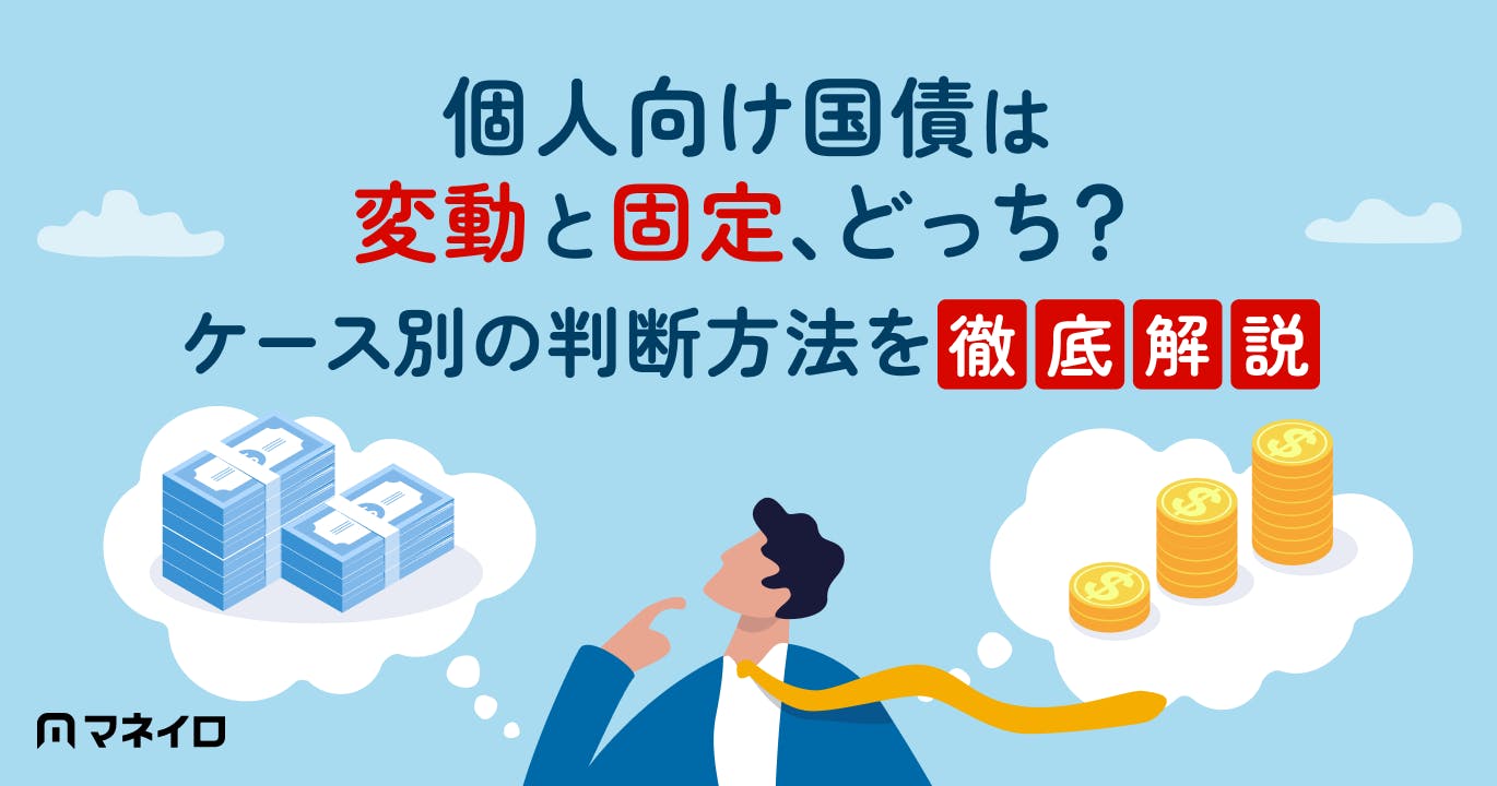 個人向け国債は変動と固定、どっちを選ぶ?資金を使う時期と金利見通しで判断する方法
