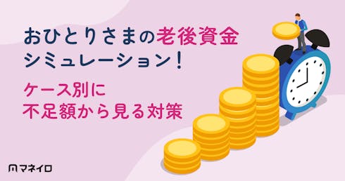 おひとりさまの老後資金をケース別にシミュレーション!収支・不足額から見る対策