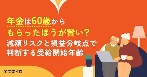年金は60歳からもらったほうが賢い?減額リスクと損益分岐点で判断する受給開始年齢