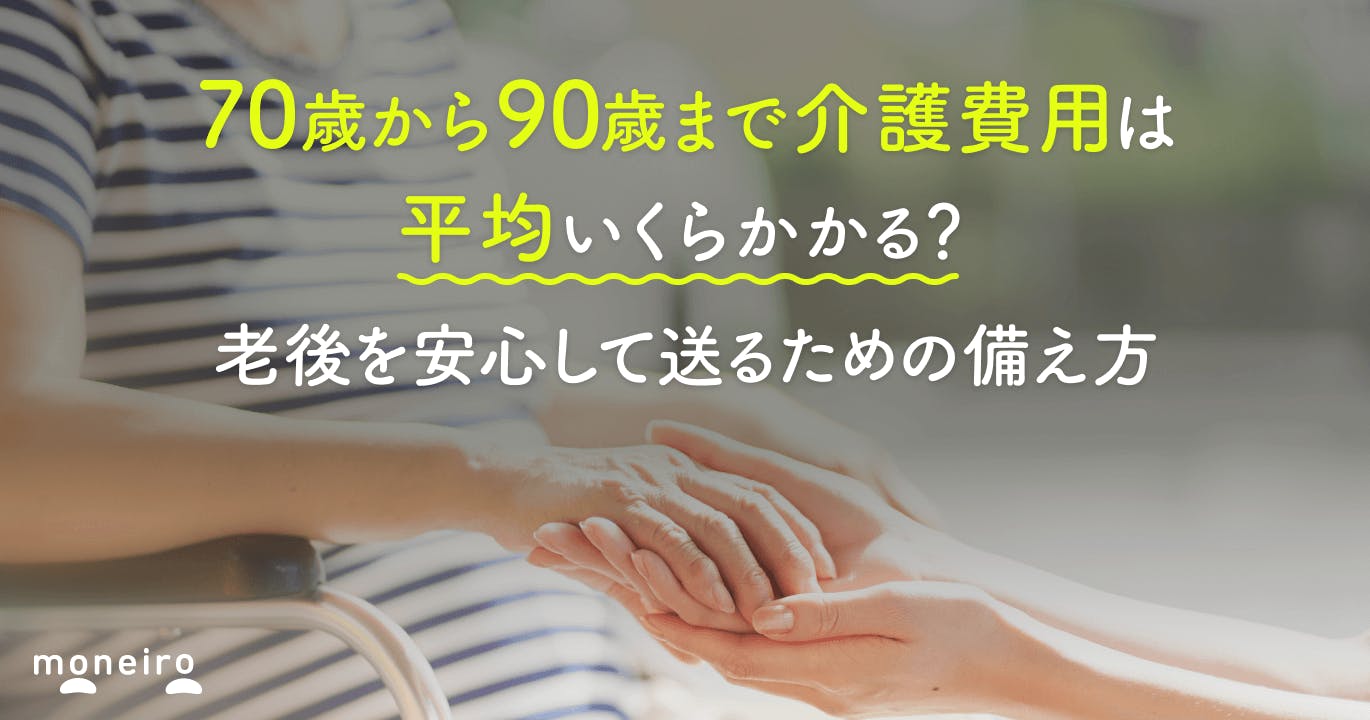 70歳から90 歳まで介護費用は平均いくらかかる?老後を安心して送るための備え方