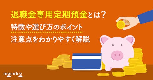 退職金専用定期預金とは?特徴や選び方のポイント、注意点をわかりやすく解説