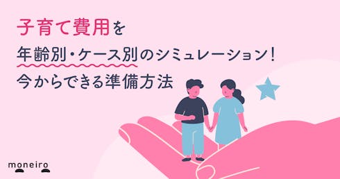 子育て費用はいくら？年齢別・ケース別のシミュレーションと今からできる準備方法を解説