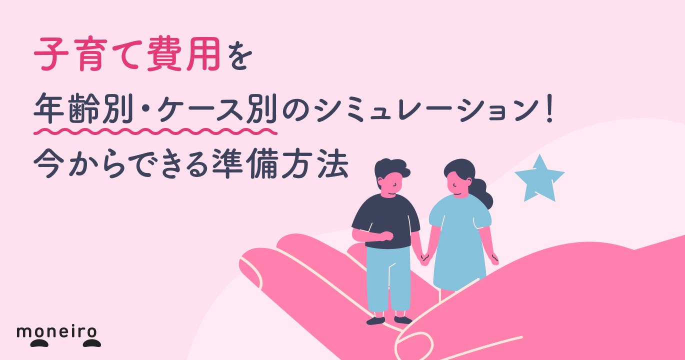 子育て費用はいくら?年齢別・ケース別のシミュレーションと今からできる準備方法を解説