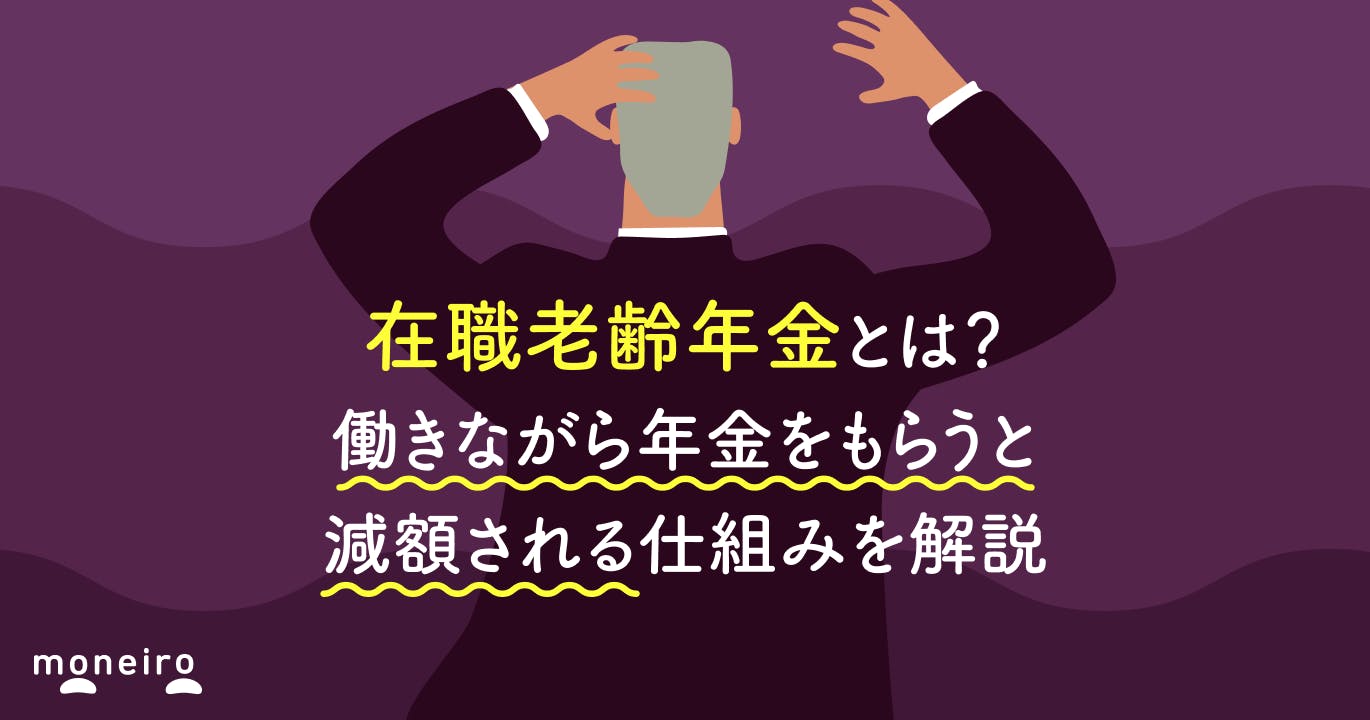 在職老齢年金とは?働きながら年金をもらうと減額される仕組みを解説