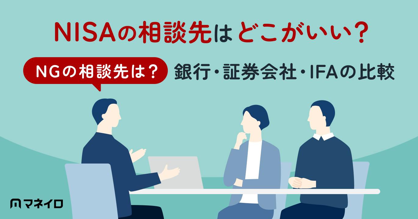 NISAの相談はどこがいい?NGの相談先は?銀行・証券会社・IFAの比較と選び方
