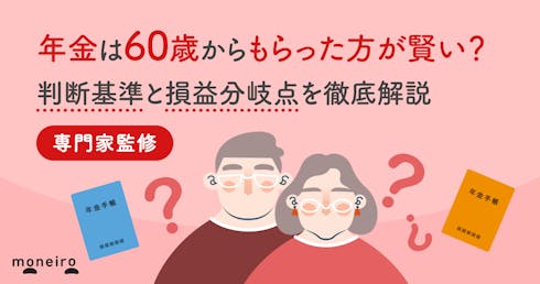 年金は60歳からもらった方が賢い?判断基準と損益分岐点を専門家がわかりやすく解説