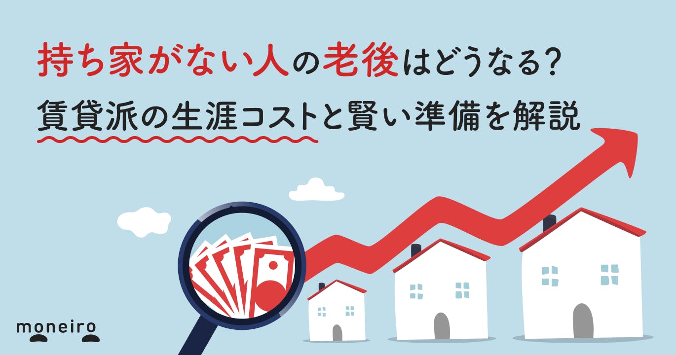 持ち家がない人の老後はどうなる?賃貸派の生涯コストと賢い準備を解説