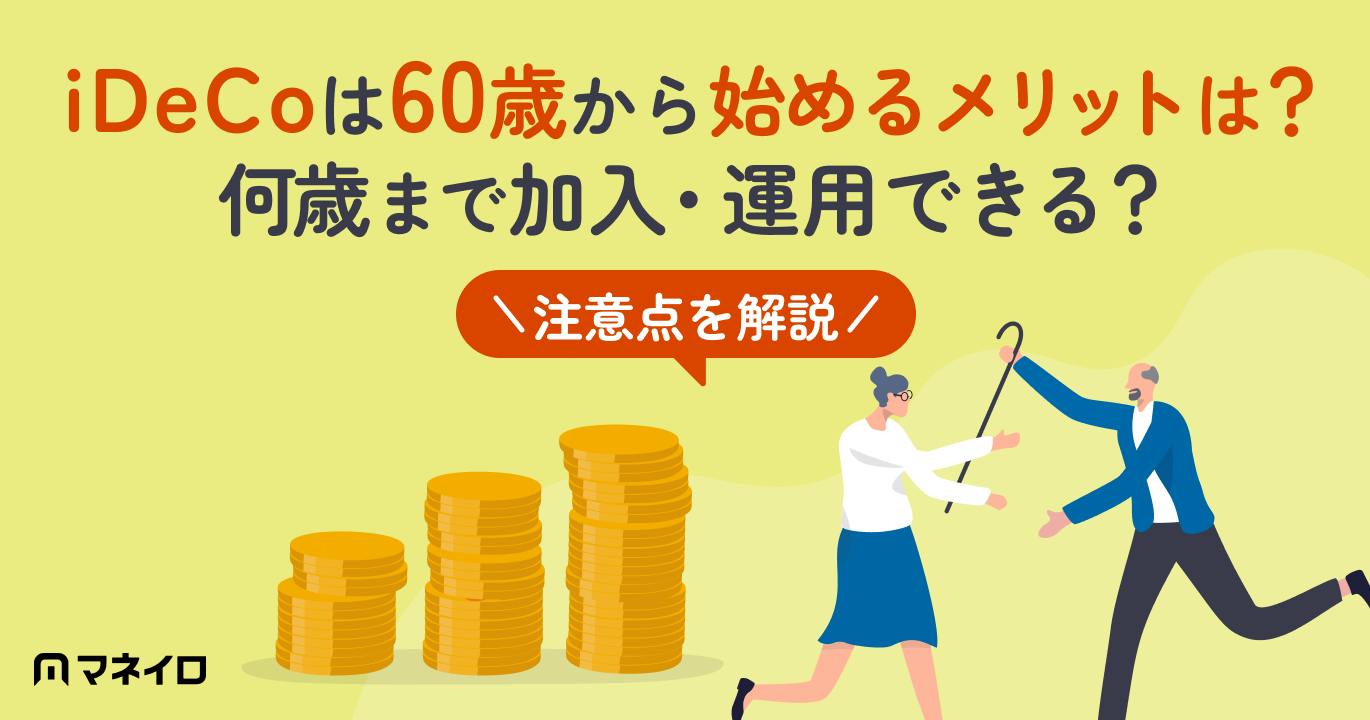 iDeCoは60歳から始めるメリットある?何歳まで加入・運用できる?注意点を解説