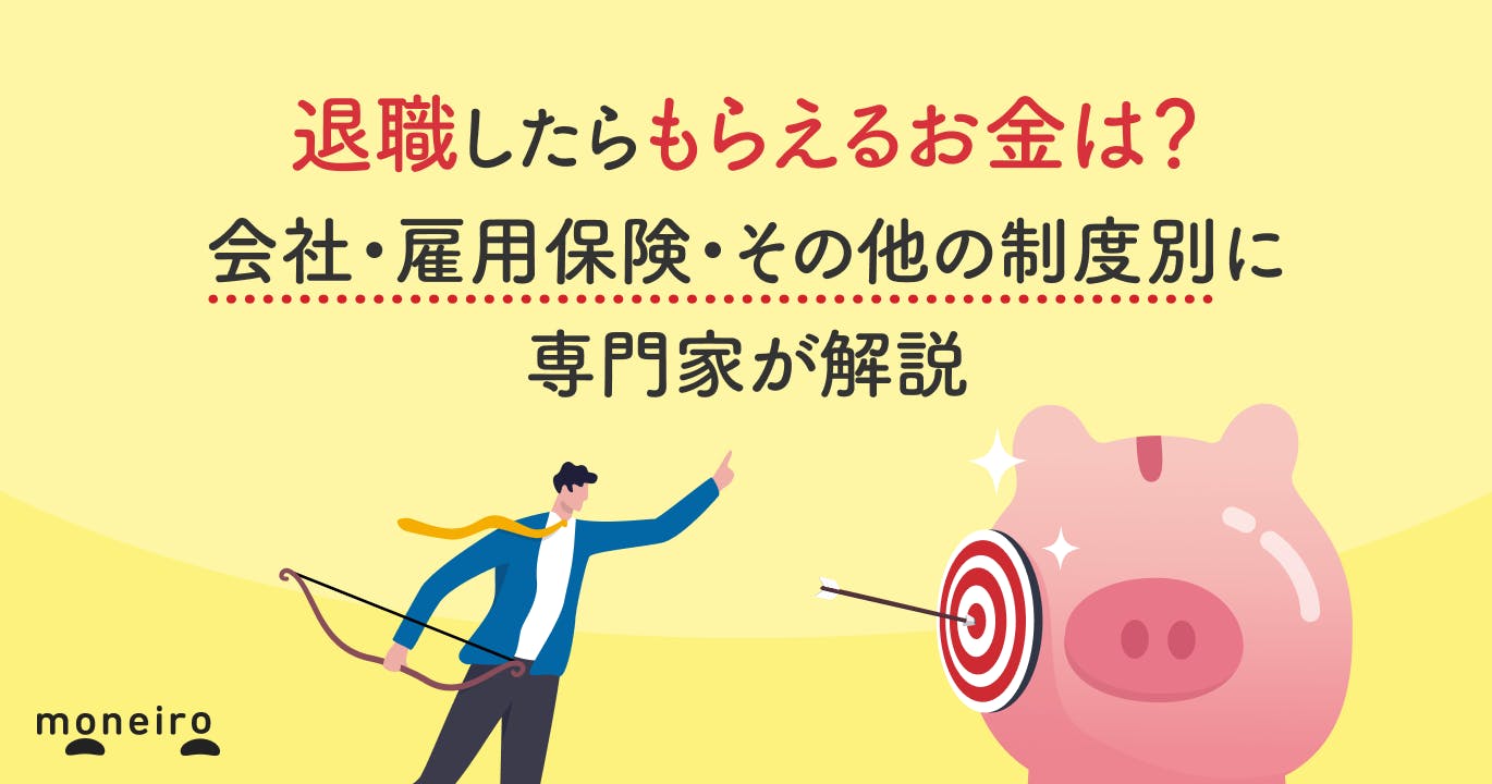 退職したらもらえるお金は?会社・雇用保険・その他の制度別に専門家が徹底解説