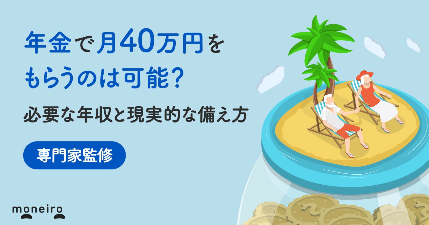 年金で月40万円をもらうのは可能?必要な年収と現実的な備え方を専門家が徹底解説