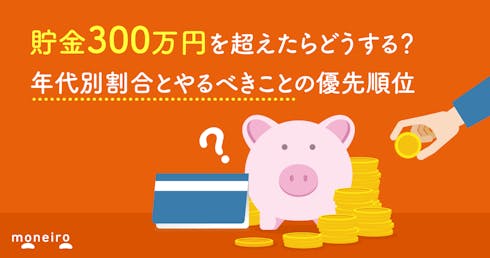 貯金300万円を超えたらどうする？年代別割合とやるべきことの優先順位