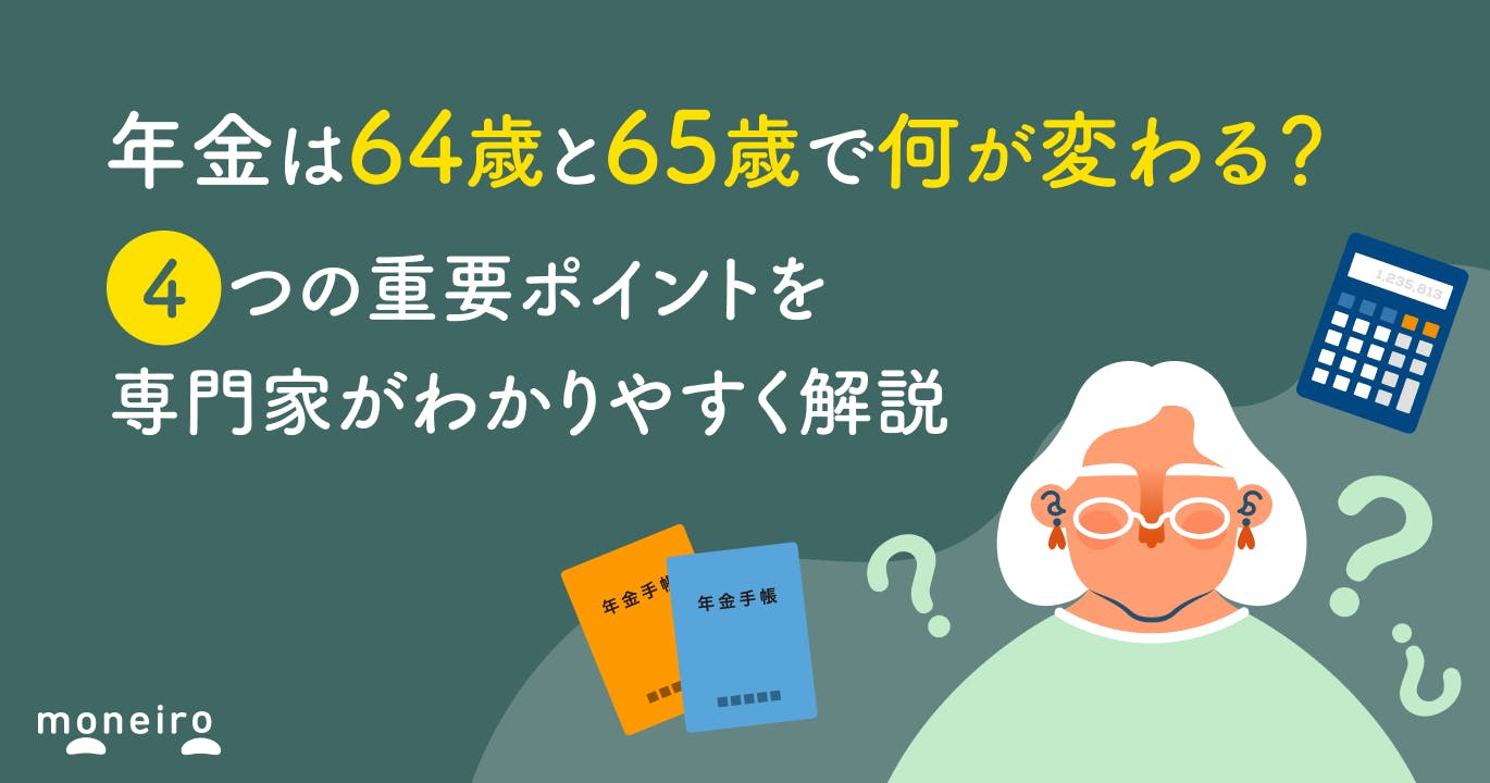 年金は64歳と65歳で何が変わる?4つの重要ポイントを専門家がわかりやすく解説