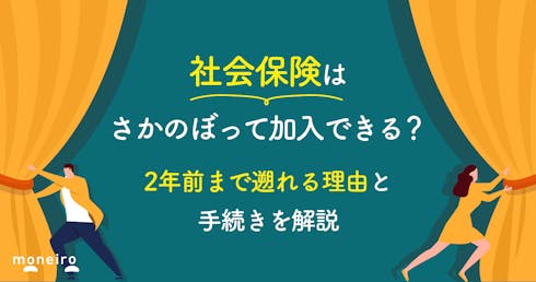 社会保険はさかのぼって加入できる?2年前まで遡れる理由と手続きを解説