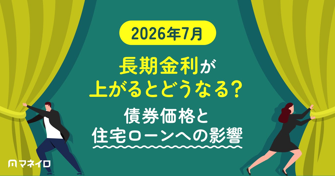 【2026年7月】長期金利が上がるとどうなる?債券価格と住宅ローンへの影響と考え方