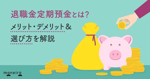 退職金定期預金とは?メリット・デメリット&選び方を解説