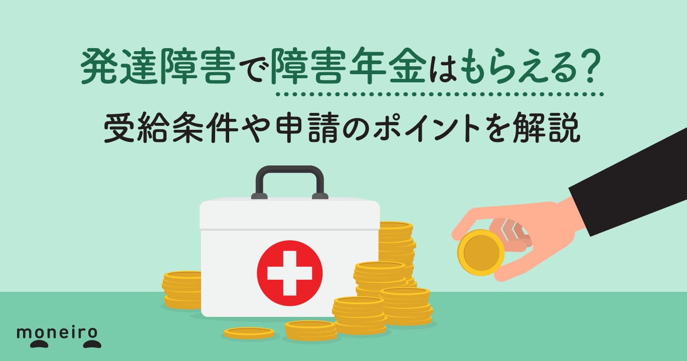 発達障害で障害年金はもらえる?受給条件や申請のポイントを解説