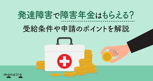 発達障害で障害年金はもらえる?受給条件や申請のポイントを解説