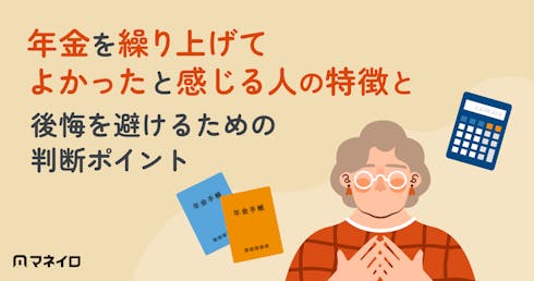 年金を繰り上げてよかったと感じる人の特徴と後悔を避けるための判断ポイントを専門家が解説