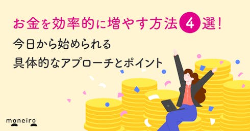 お金を効率的に増やす方法4選!今日から始められるアプローチと長期的に資産を育てるコツ